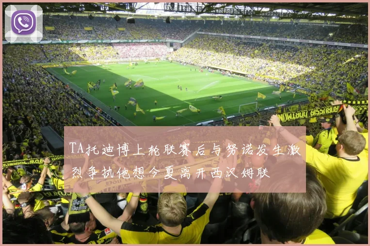 TA托迪博上轮联赛后与努诺发生激烈争执他想今夏离开西汉姆联